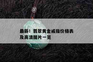 最新！翡翠黄金戒指价格表及高清图片一览