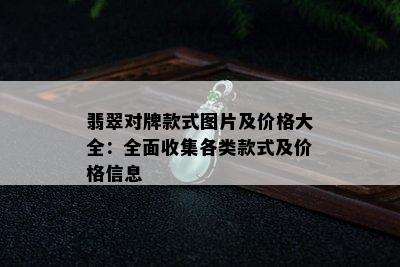 翡翠对牌款式图片及价格大全：全面收集各类款式及价格信息