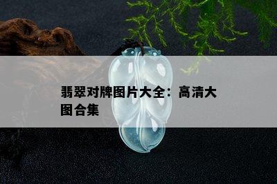 翡翠对牌图片大全：高清大图合集