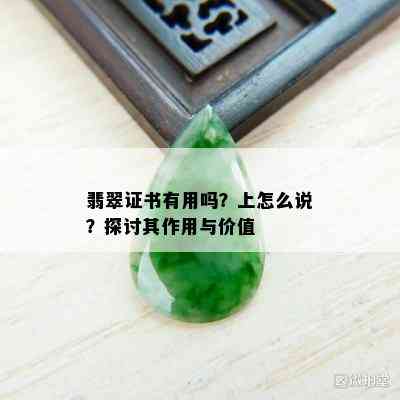 翡翠证书有用吗？上怎么说？探讨其作用与价值