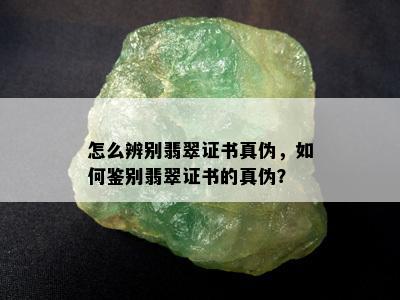 怎么辨别翡翠证书真伪，如何鉴别翡翠证书的真伪？