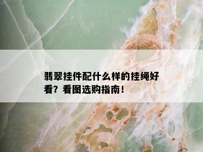 翡翠挂件配什么样的挂绳好看？看图选购指南！