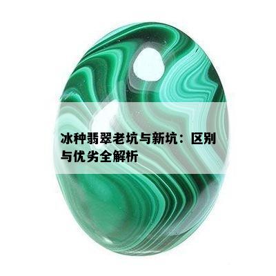 冰种翡翠老坑与新坑：区别与优劣全解析