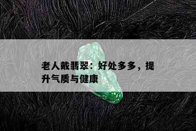 老人戴翡翠：好处多多，提升气质与健康