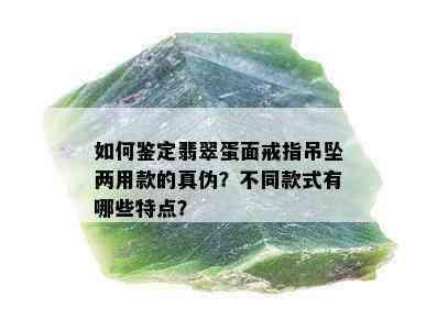 如何鉴定翡翠蛋面戒指吊坠两用款的真伪？不同款式有哪些特点？