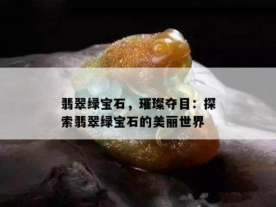 翡翠绿宝石，璀璨夺目：探索翡翠绿宝石的美丽世界