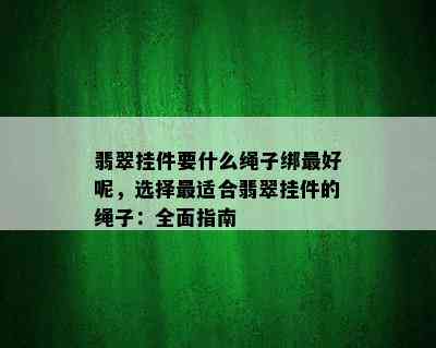 翡翠挂件要什么绳子绑更好呢，选择最适合翡翠挂件的绳子：全面指南