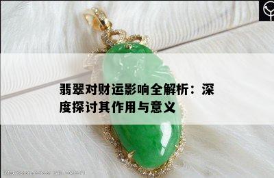 翡翠对财运影响全解析：深度探讨其作用与意义