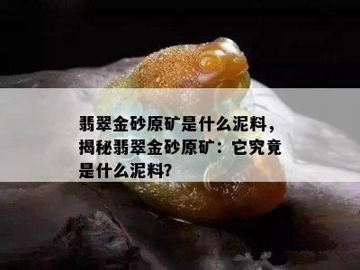 翡翠金砂原矿是什么泥料，揭秘翡翠金砂原矿：它究竟是什么泥料？