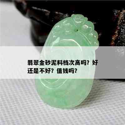 翡翠金砂泥料档次高吗？好还是不好？值钱吗？