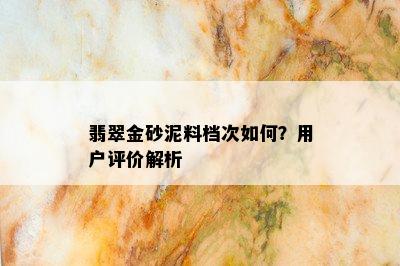 翡翠金砂泥料档次如何？用户评价解析