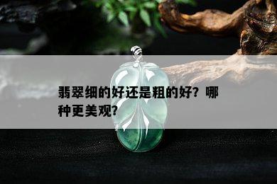 翡翠细的好还是粗的好？哪种更美观？