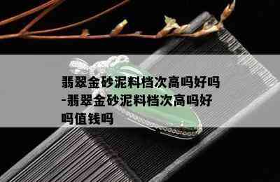 翡翠金砂泥料档次高吗好吗-翡翠金砂泥料档次高吗好吗值钱吗