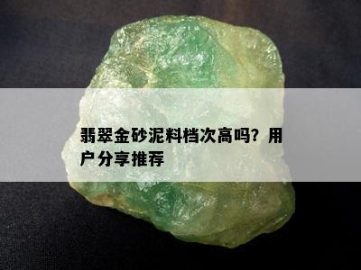 翡翠金砂泥料档次高吗？用户分享推荐