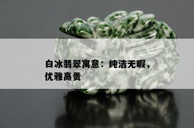 白冰翡翠寓意：纯洁无暇，优雅高贵