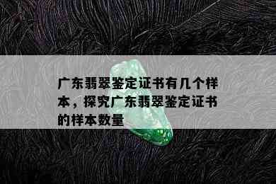 广东翡翠鉴定证书有几个样本，探究广东翡翠鉴定证书的样本数量