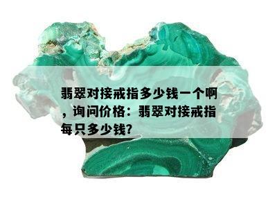 翡翠对接戒指多少钱一个啊，询问价格：翡翠对接戒指每只多少钱？