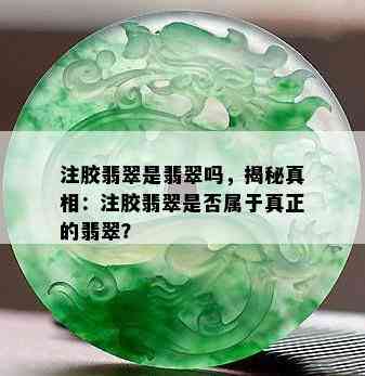 注胶翡翠是翡翠吗，揭秘真相：注胶翡翠是否属于真正的翡翠？