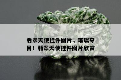 翡翠天使挂件图片，璀璨夺目！翡翠天使挂件图片欣赏