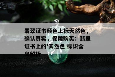 翡翠证书颜色上标天然色，确认真实，保障购买：翡翠证书上的'天然色'标识含义解析