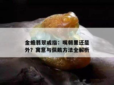 金蟾翡翠戒指：嘴朝里还是外？寓意与佩戴方法全解析