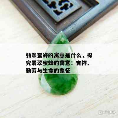 翡翠蜜蜂的寓意是什么，探究翡翠蜜蜂的寓意：吉祥、勤劳与生命的象征