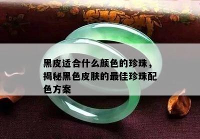 黑皮适合什么颜色的珍珠，揭秘黑色皮肤的更佳珍珠配色方案