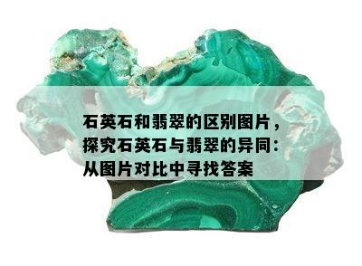 石英石和翡翠的区别图片，探究石英石与翡翠的异同：从图片对比中寻找答案