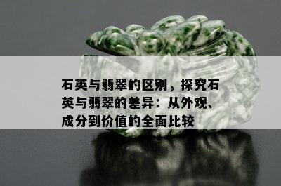 石英与翡翠的区别，探究石英与翡翠的差异：从外观、成分到价值的全面比较