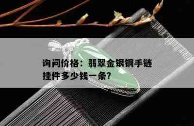 询问价格：翡翠金银铜手链挂件多少钱一条？