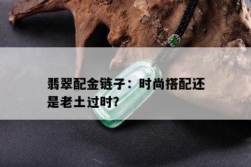 翡翠配金链子：时尚搭配还是老土过时？