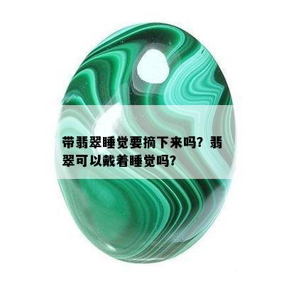 带翡翠睡觉要摘下来吗？翡翠可以戴着睡觉吗？