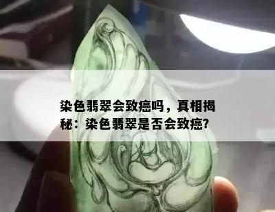 染色翡翠会致癌吗，真相揭秘：染色翡翠是否会致癌？