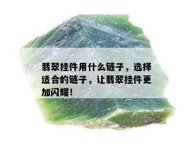 翡翠挂件用什么链子，选择适合的链子，让翡翠挂件更加闪耀！