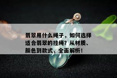 翡翠用什么绳子，如何选择适合翡翠的挂绳？从材质、颜色到款式，全面解析！