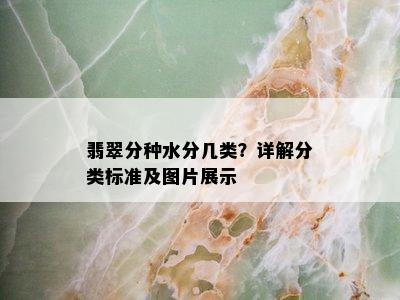 翡翠分种水分几类？详解分类标准及图片展示