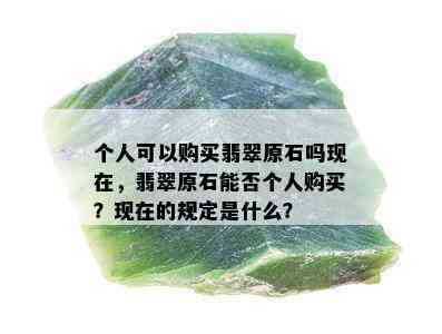 个人可以购买翡翠原石吗现在，翡翠原石能否个人购买？现在的规定是什么？