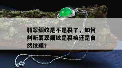 翡翠细纹是不是裂了，如何判断翡翠细纹是裂痕还是自然纹理？