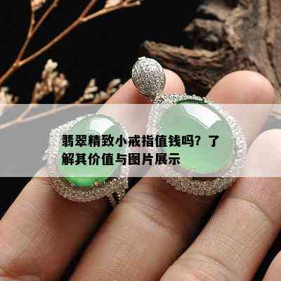 翡翠精致小戒指值钱吗？了解其价值与图片展示