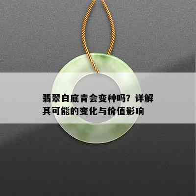 翡翠白底青会变种吗？详解其可能的变化与价值影响