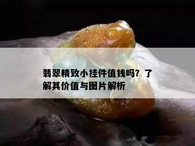 翡翠精致小挂件值钱吗？了解其价值与图片解析