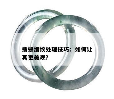 翡翠细纹处理技巧：如何让其更美观？