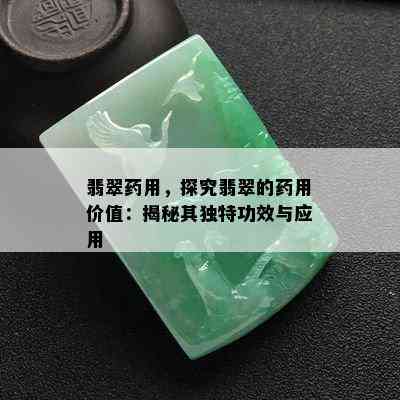 翡翠药用，探究翡翠的药用价值：揭秘其独特功效与应用