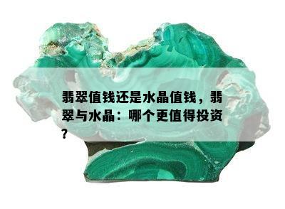 翡翠值钱还是水晶值钱，翡翠与水晶：哪个更值得投资？