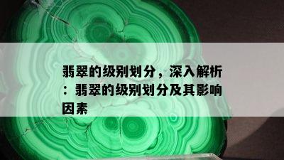 翡翠的级别划分，深入解析：翡翠的级别划分及其影响因素