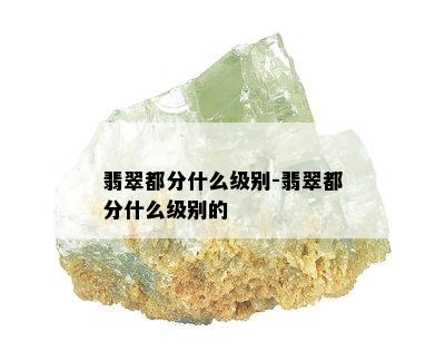 翡翠都分什么级别-翡翠都分什么级别的