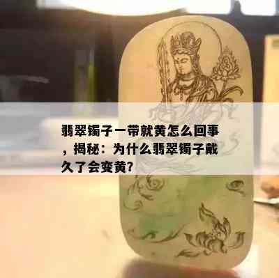 翡翠镯子一带就黄怎么回事，揭秘：为什么翡翠镯子戴久了会变黄？