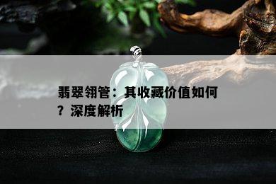 翡翠翎管：其收藏价值如何？深度解析