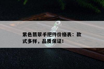 紫色翡翠手把件价格表：款式多样，品质保证！