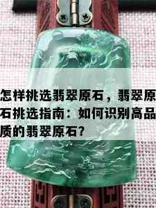 怎样挑选翡翠原石，翡翠原石挑选指南：如何识别高品质的翡翠原石？